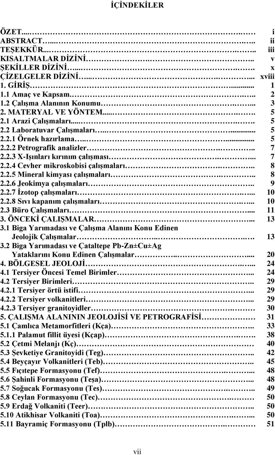 ... 7 2.2.4 Cevher mikroskobisi çalıģmaları... 8 2.2.5 Mineral kimyası çalıģmaları... 8 2.2.6 Jeokimya çalıģmaları.. 9 2.2.7 Ġzotop çalıģmaları.... 10 2.2.8 Sıvı kapanım çalıģmaları.... 10 2.3 Büro ÇalıĢmaları.