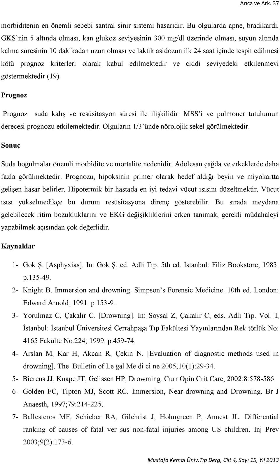 tespit edilmesi kötü prognoz kriterleri olarak kabul edilmektedir ve ciddi seviyedeki etkilenmeyi göstermektedir (19). Prognoz Prognoz suda kalış ve resüsitasyon süresi ile ilişkilidir.