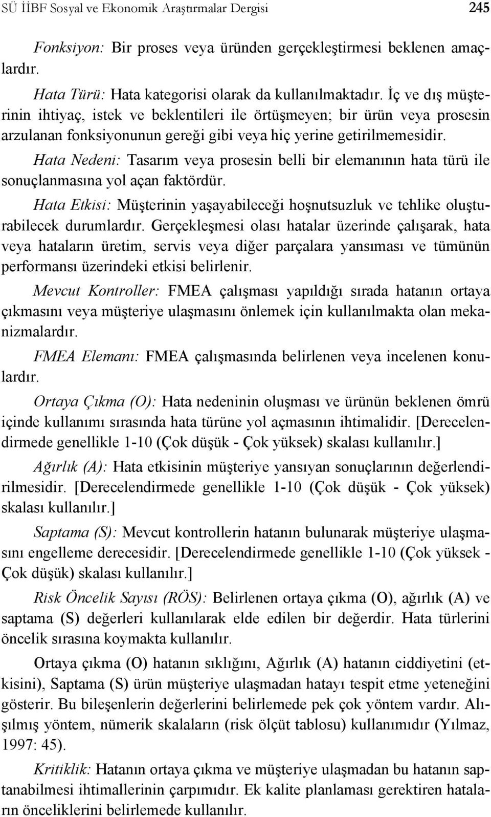 Hata Nedeni: Tasarım veya prosesin belli bir elemanının hata türü ile sonuçlanmasına yol açan faktördür. Hata Etkisi: Müşterinin yaşayabileceği hoşnutsuzluk ve tehlike oluşturabilecek durumlardır.