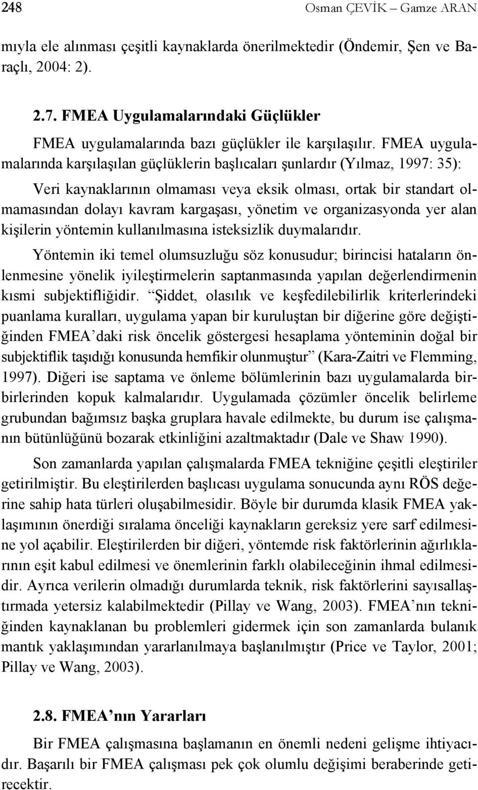 FMEA uygulamalarında karşılaşılan güçlüklerin başlıcaları şunlardır (Yılmaz, 1997: 35): Veri kaynaklarının olmaması veya eksik olması, ortak bir standart olmamasından dolayı kavram kargaşası, yönetim