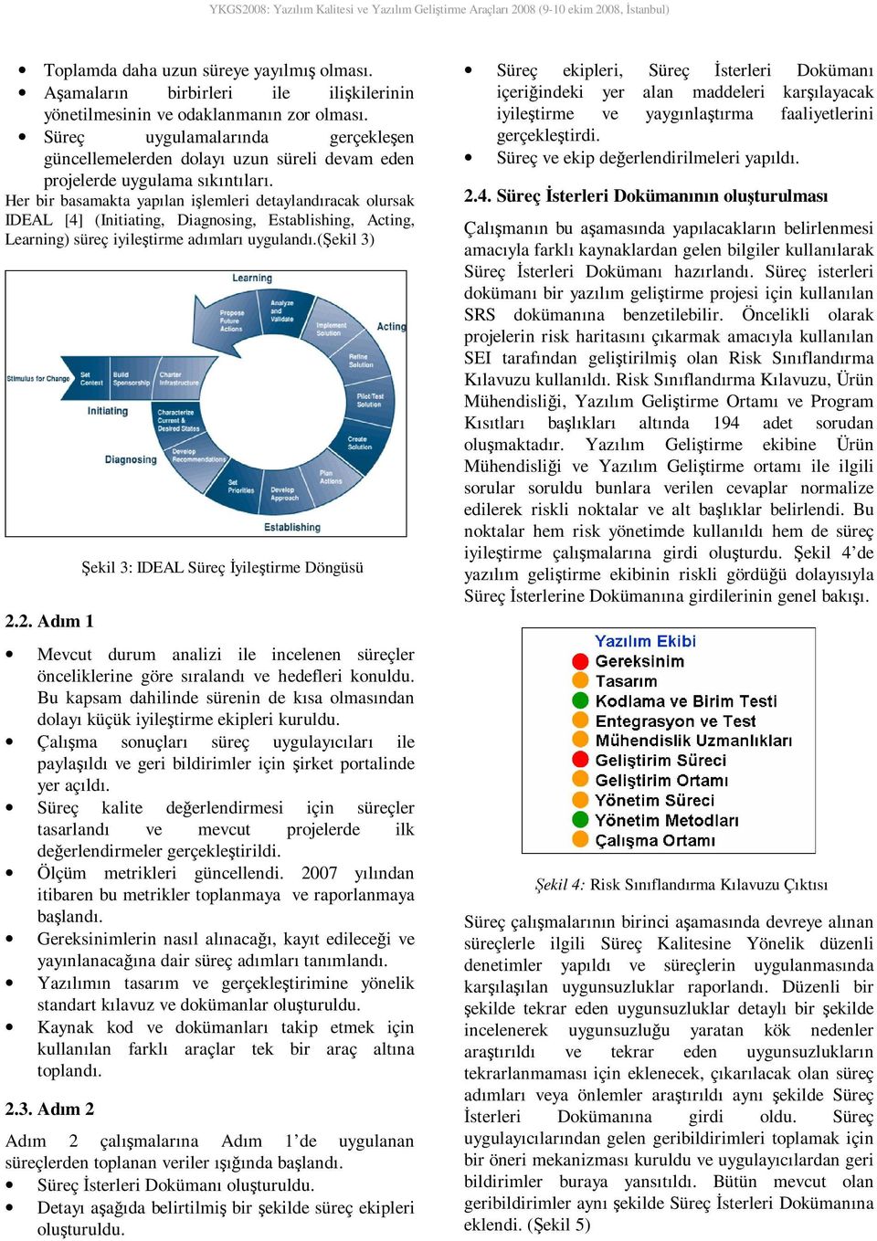 Her bir basamakta yapılan işlemleri detaylandıracak olursak IDEAL [4] (Initiating, Diagnosing, Establishing, Acting, Learning) süreç iyileştirme adımları uygulandı.(şekil 3) 2.