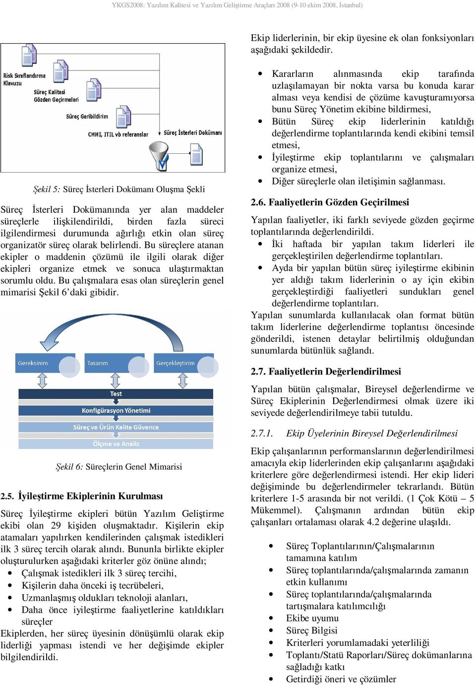 organizatör süreç olarak belirlendi. Bu süreçlere atanan ekipler o maddenin çözümü ile ilgili olarak diğer ekipleri organize etmek ve sonuca ulaştırmaktan sorumlu oldu.