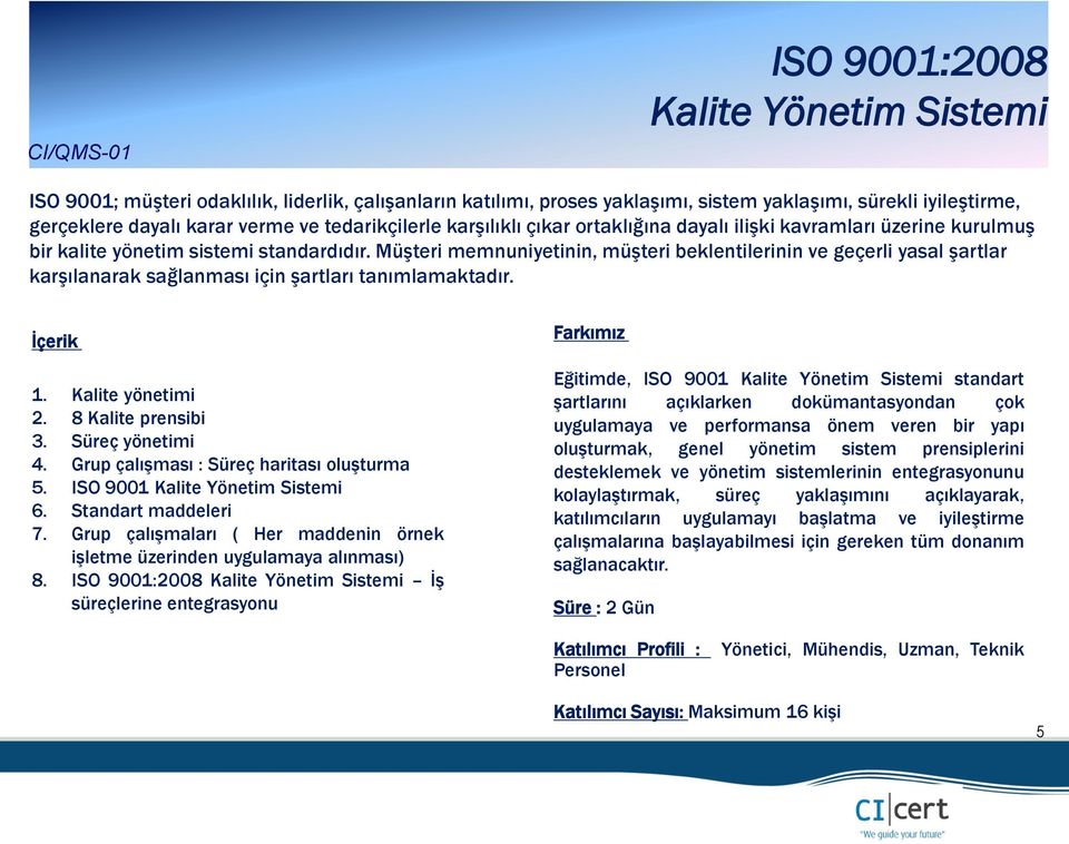 Müşteri memnuniyetinin, müşteri beklentilerinin ve geçerli yasal şartlar karşılanarak sağlanması için şartları tanımlamaktadır. 1. Kalite yönetimi 2. 8 Kalite prensibi 3. Süreç yönetimi 4.