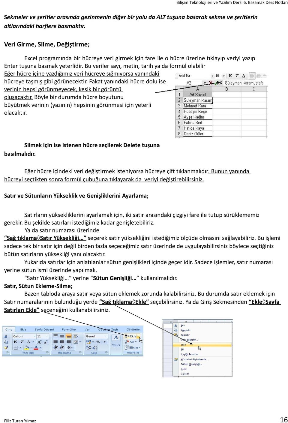 Bu veriler sayı, metin, tarih ya da formül olabilir Eğer hücre içine yazdığımız veri hücreye sığmıyorsa yanındaki hücreye taşmış gibi görünecektir.