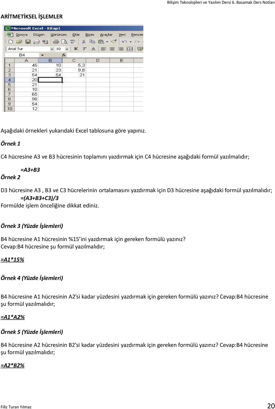 hücresine aşağıdaki formül yazılmalıdır; =(A3+B3+C3)/3 Formülde işlem önceliğine dikkat ediniz. Örnek 3 (Yüzde İşlemleri) B4 hücresine A1 hücresinin %15 ini yazdırmak için gereken formülü yazınız?