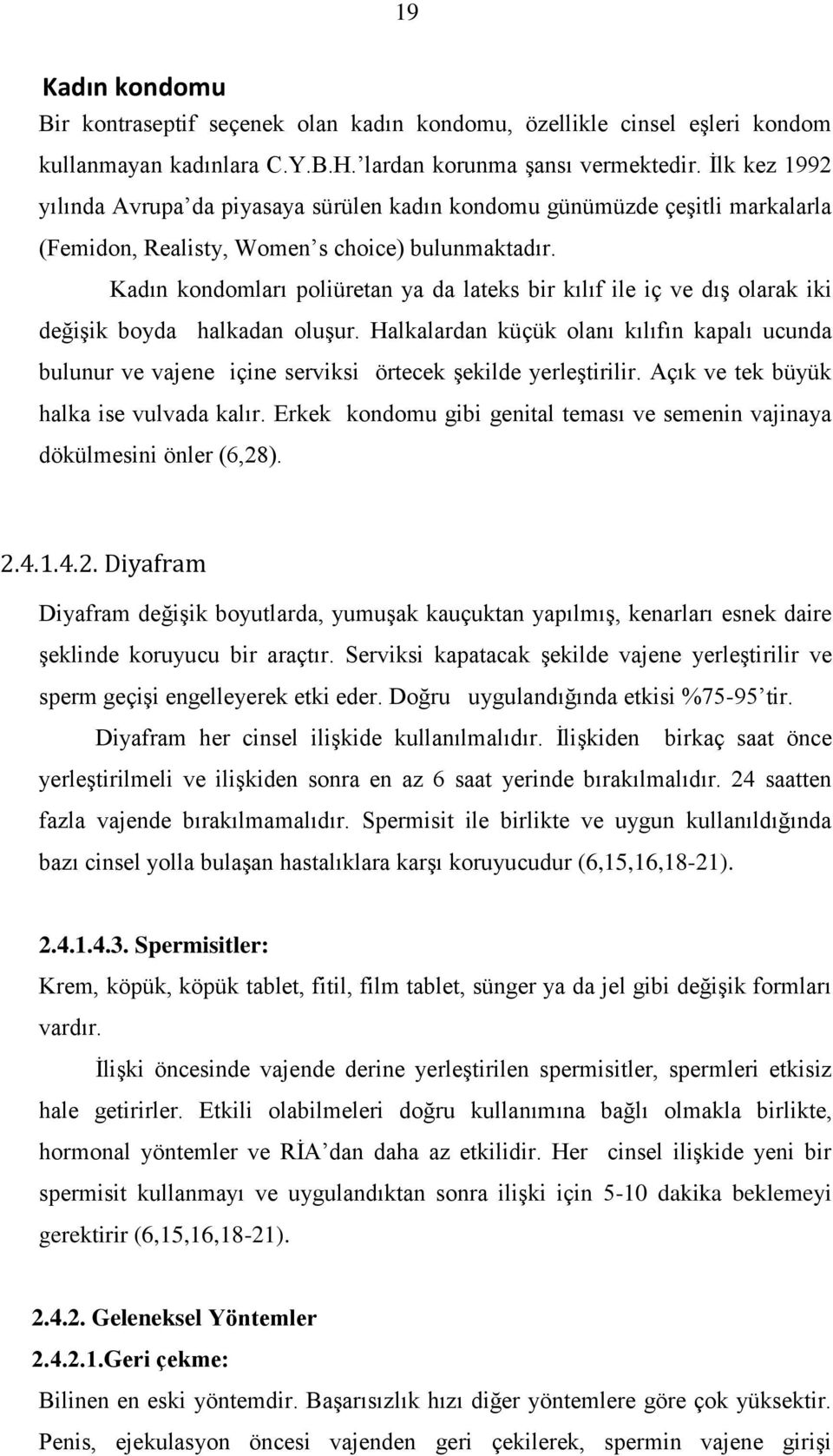 Kadın kondomları poliüretan ya da lateks bir kılıf ile iç ve dış olarak iki değişik boyda halkadan oluşur.