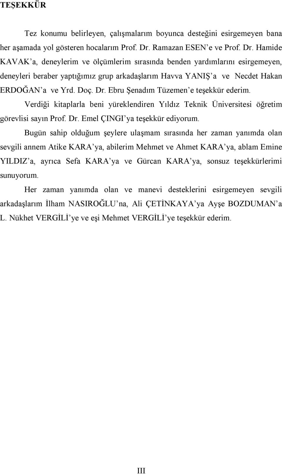 Hamide KAVAK a, deneylerim ve ölçümlerim sırasında benden yardımlarını esirgemeyen, deneyleri beraber yaptığımız grup arkadaşlarım Havva YANIŞ a ve Necdet Hakan ERDOĞAN a ve Yrd. Doç. Dr.