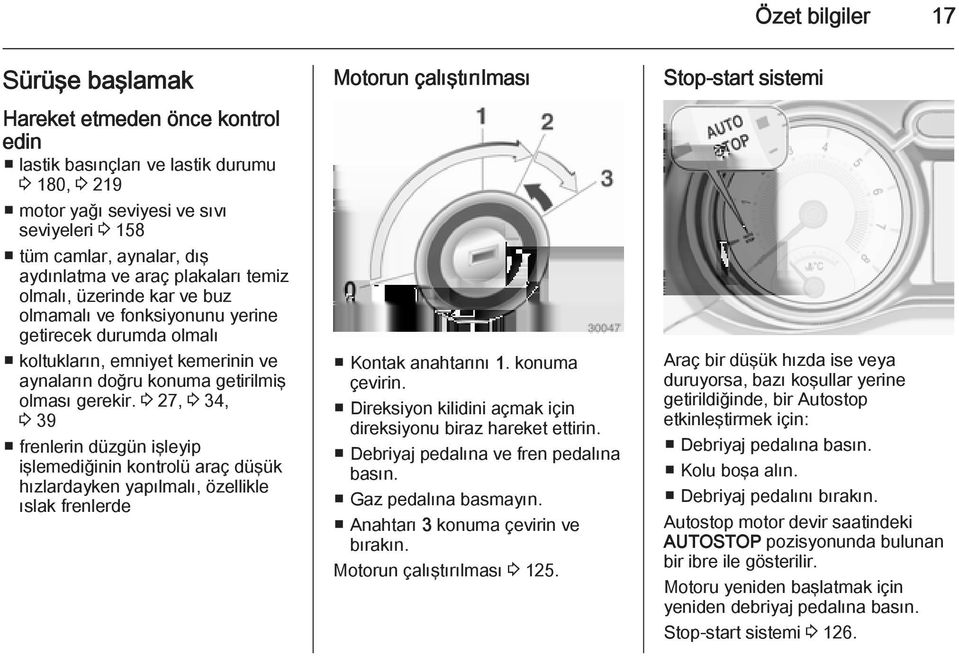 3 27, 3 34, 3 39 frenlerin düzgün işleyip işlemediğinin kontrolü araç düşük hızlardayken yapılmalı, özellikle ıslak frenlerde Motorun çalıştırılması Kontak anahtarını 1. konuma çevirin.