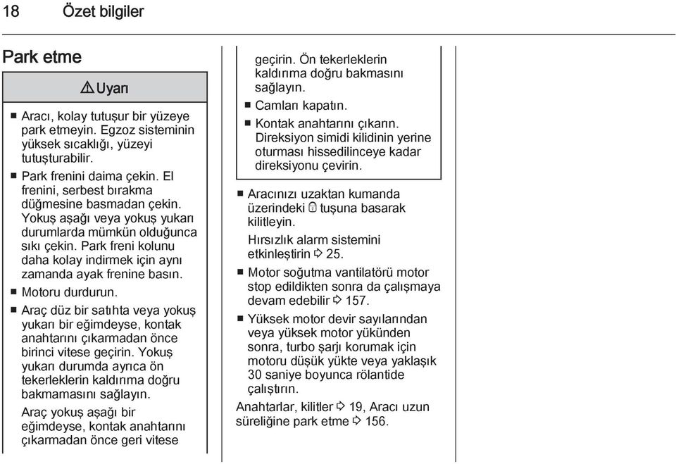 Motoru durdurun. Araç düz bir satıhta veya yokuş yukarı bir eğimdeyse, kontak anahtarını çıkarmadan önce birinci vitese geçirin.