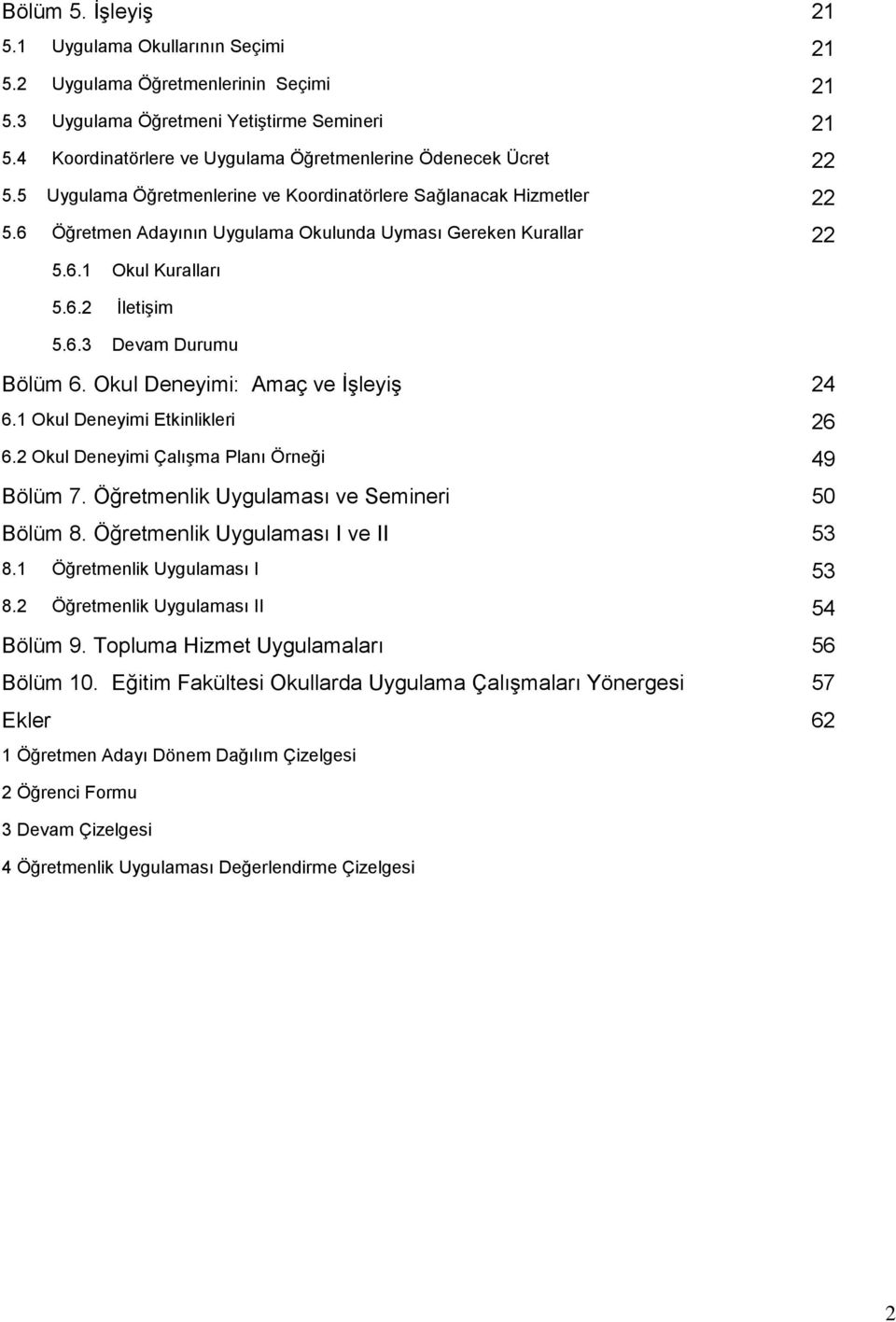 6 Öğretmen Adayının Uygulama Okulunda Uyması Gereken Kurallar 22 5.6.1 Okul Kuralları 5.6.2 İletişim 5.6.3 Devam Durumu Bölüm 6. Okul Deneyimi: Amaç ve İşleyiş 24 6.1 Okul Deneyimi Etkinlikleri 26 6.