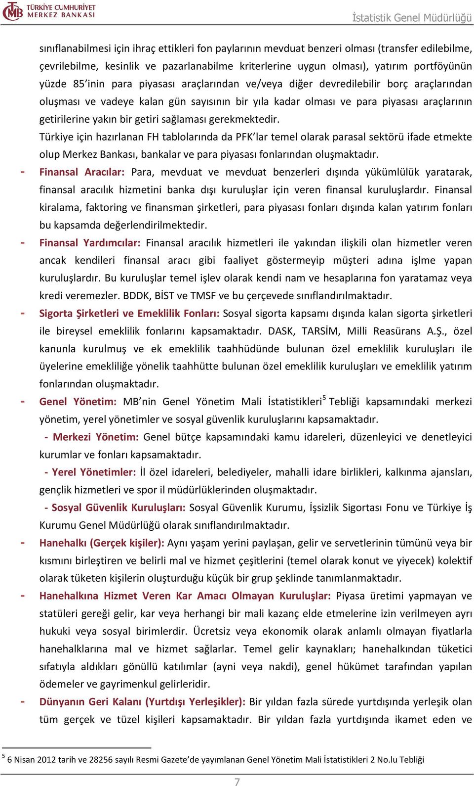 sağlaması gerekmektedir. Türkiye için hazırlanan FH tablolarında da PFK lar temel olarak parasal sektörü ifade etmekte olup Merkez Bankası, bankalar ve para piyasası fonlarından oluşmaktadır.