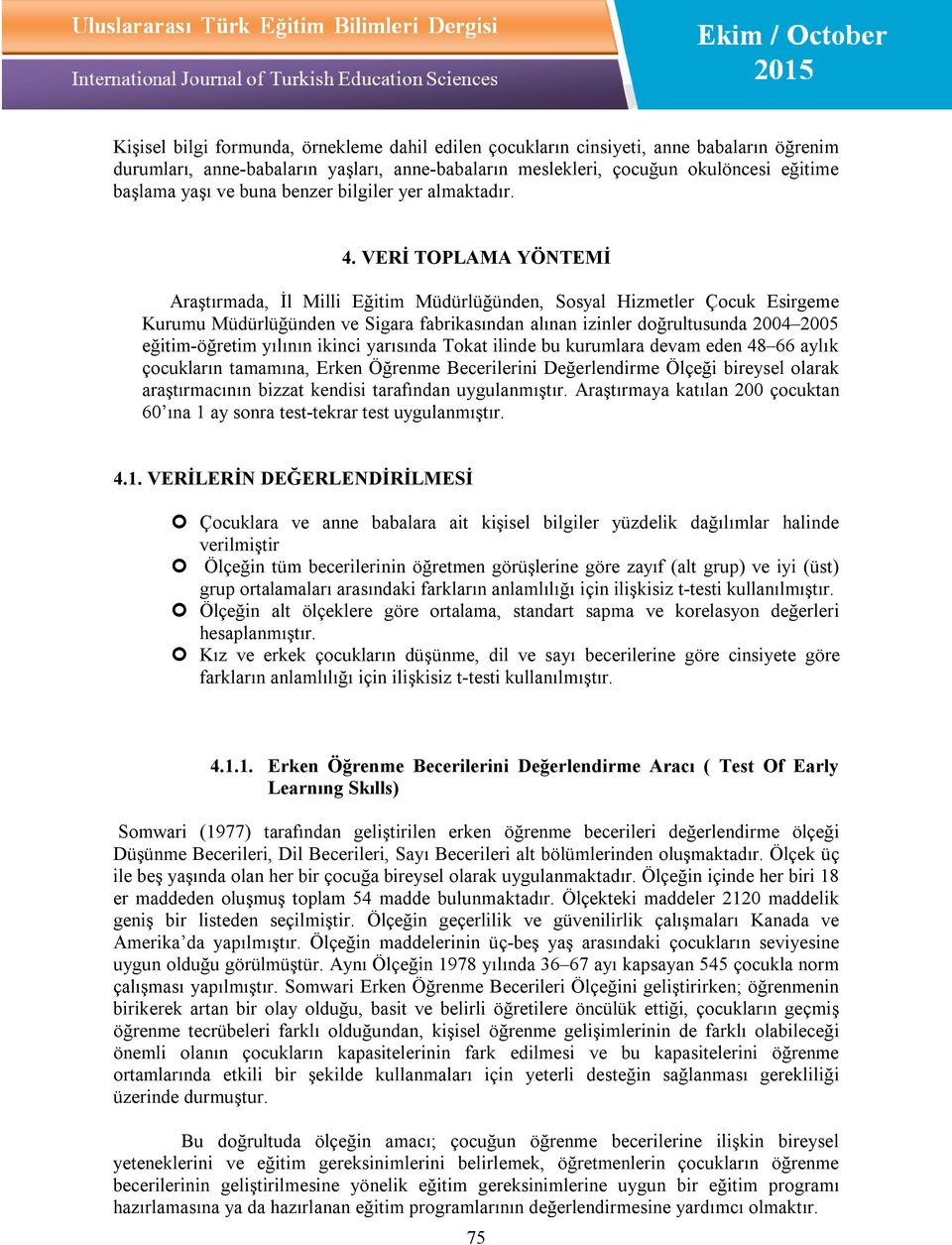 VERİ TOPLAMA YÖNTEMİ Araştırmada, İl Milli Eğitim Müdürlüğünden, Sosyal Hizmetler Çocuk Esirgeme Kurumu Müdürlüğünden ve Sigara fabrikasından alınan izinler doğrultusunda 2004 2005 eğitim-öğretim