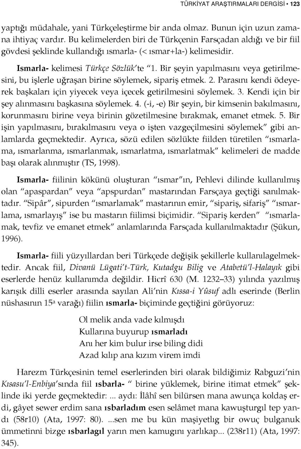 Bir şeyin yapılmasını veya getirilmesini, bu işlerle uğraşan birine söylemek, sipariş etmek. 2. Parasını kendi ödeyerek başkaları için yiyecek veya içecek getirilmesini söylemek. 3.