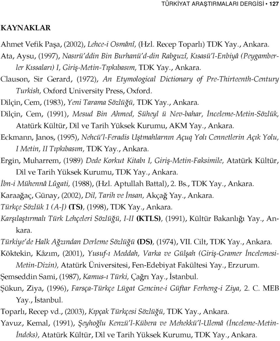 Clauson, Sir Gerard, (1972), An Etymological Dictionary of Pre-Thirteenth-Century Turkish, Oxford University Press, Oxford. Dilçin, Cem, (1983), Yeni Tarama Sözlüğü, TDK Yay., Ankara.