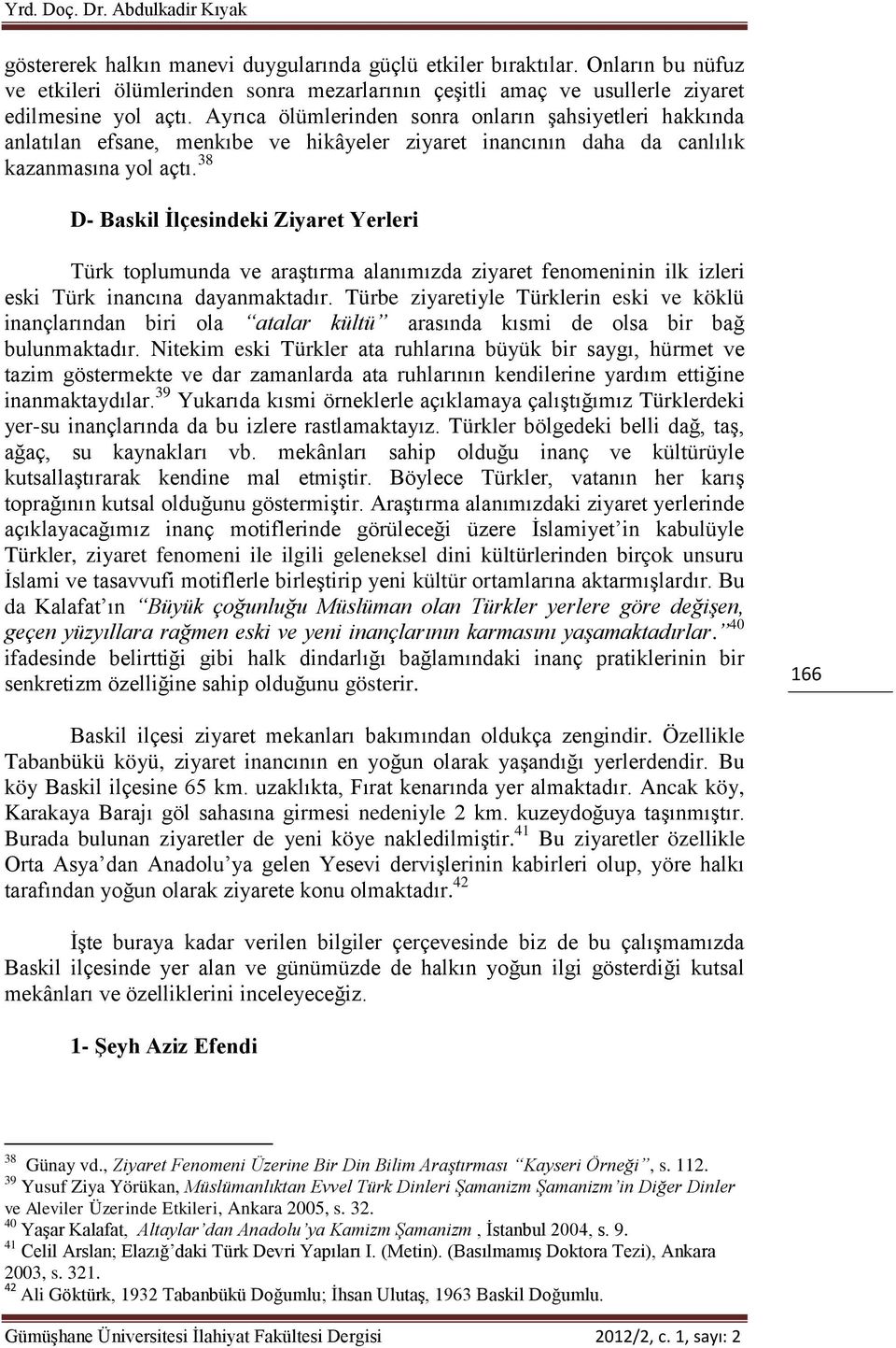 Ayrıca ölümlerinden sonra onların şahsiyetleri hakkında anlatılan efsane, menkıbe ve hikâyeler ziyaret inancının daha da canlılık kazanmasına yol açtı.