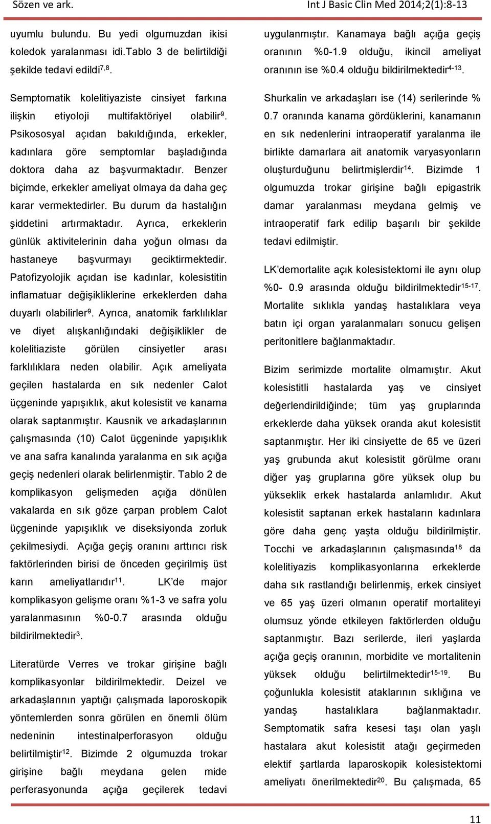 Psikososyal açıdan bakıldığında, erkekler, kadınlara göre semptomlar başladığında doktora daha az başvurmaktadır. Benzer biçimde, erkekler ameliyat olmaya da daha geç karar vermektedirler.