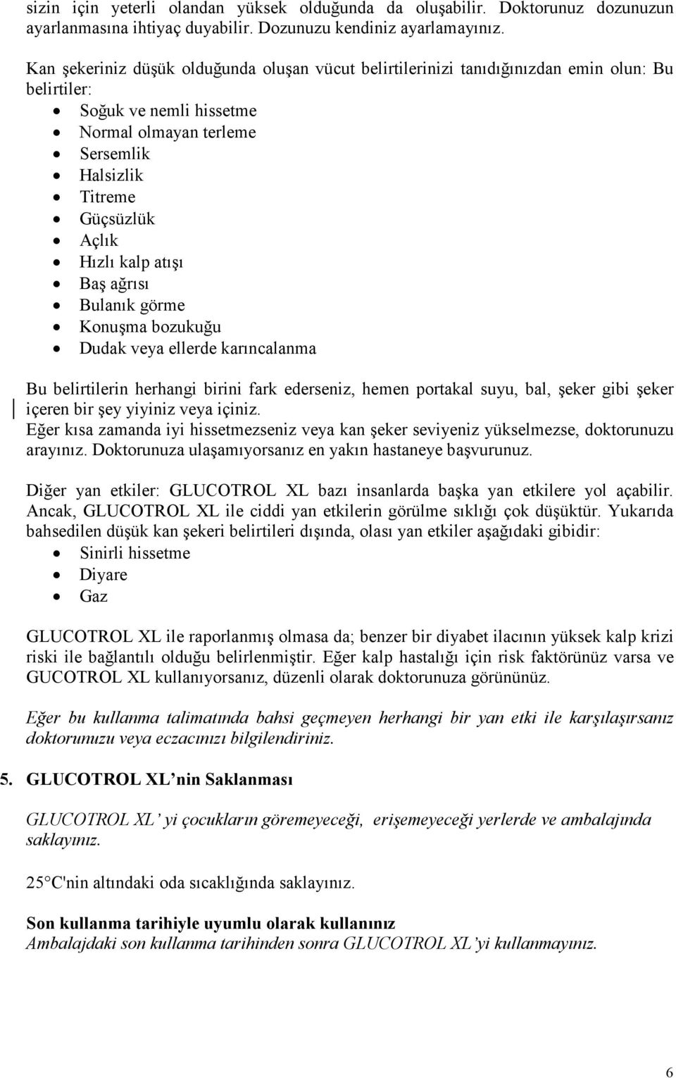 kalp atışı Baş ağrısı Bulanık görme Konuşma bozukuğu Dudak veya ellerde karıncalanma Bu belirtilerin herhangi birini fark ederseniz, hemen portakal suyu, bal, şeker gibi şeker içeren bir şey yiyiniz