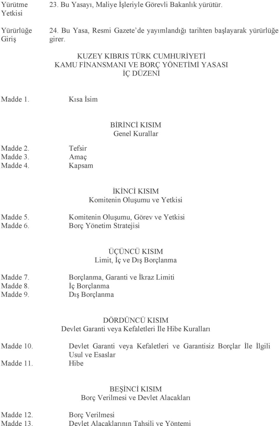 Tefsir Amaç Kapsam İKİNCİ KISIM Komitenin Oluşumu ve Yetkisi Madde 5. Madde 6. Komitenin Oluşumu, Görev ve Yetkisi Borç Yönetim Stratejisi ÜÇÜNCÜ KISIM Limit, İç ve Dış Borçlanma Madde 7. Madde 8.