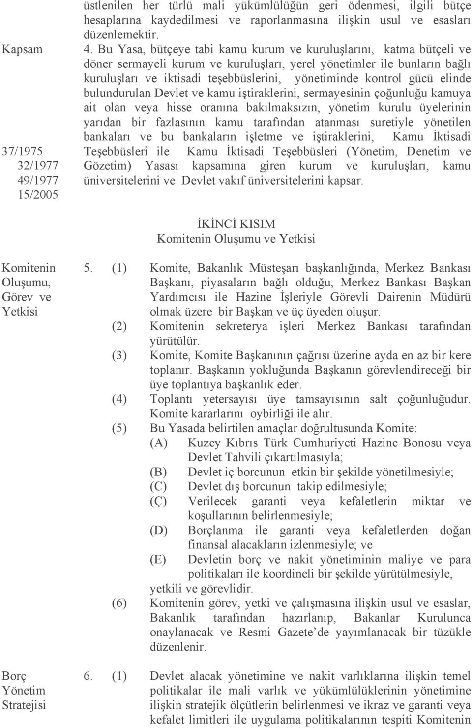 Bu Yasa, bütçeye tabi kamu kurum ve kuruluşlarını, katma bütçeli ve döner sermayeli kurum ve kuruluşları, yerel yönetimler ile bunların bağlı kuruluşları ve iktisadi teşebbüslerini, yönetiminde