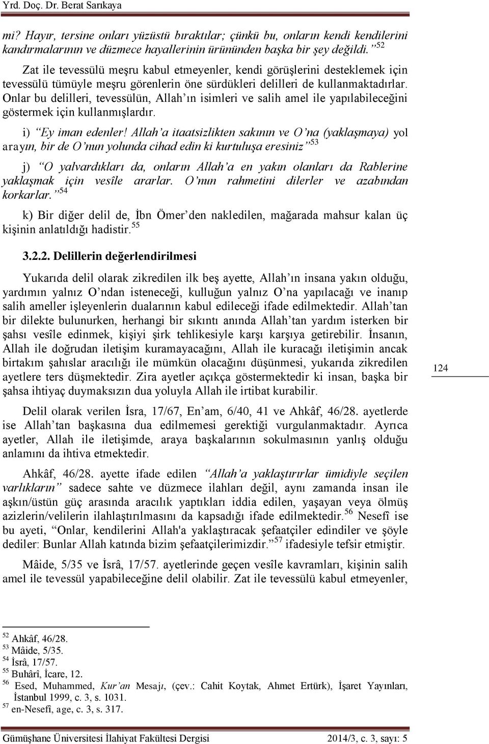 Onlar bu delilleri, tevessülün, Allah ın isimleri ve salih amel ile yapılabileceğini göstermek için kullanmışlardır. i) Ey iman edenler!