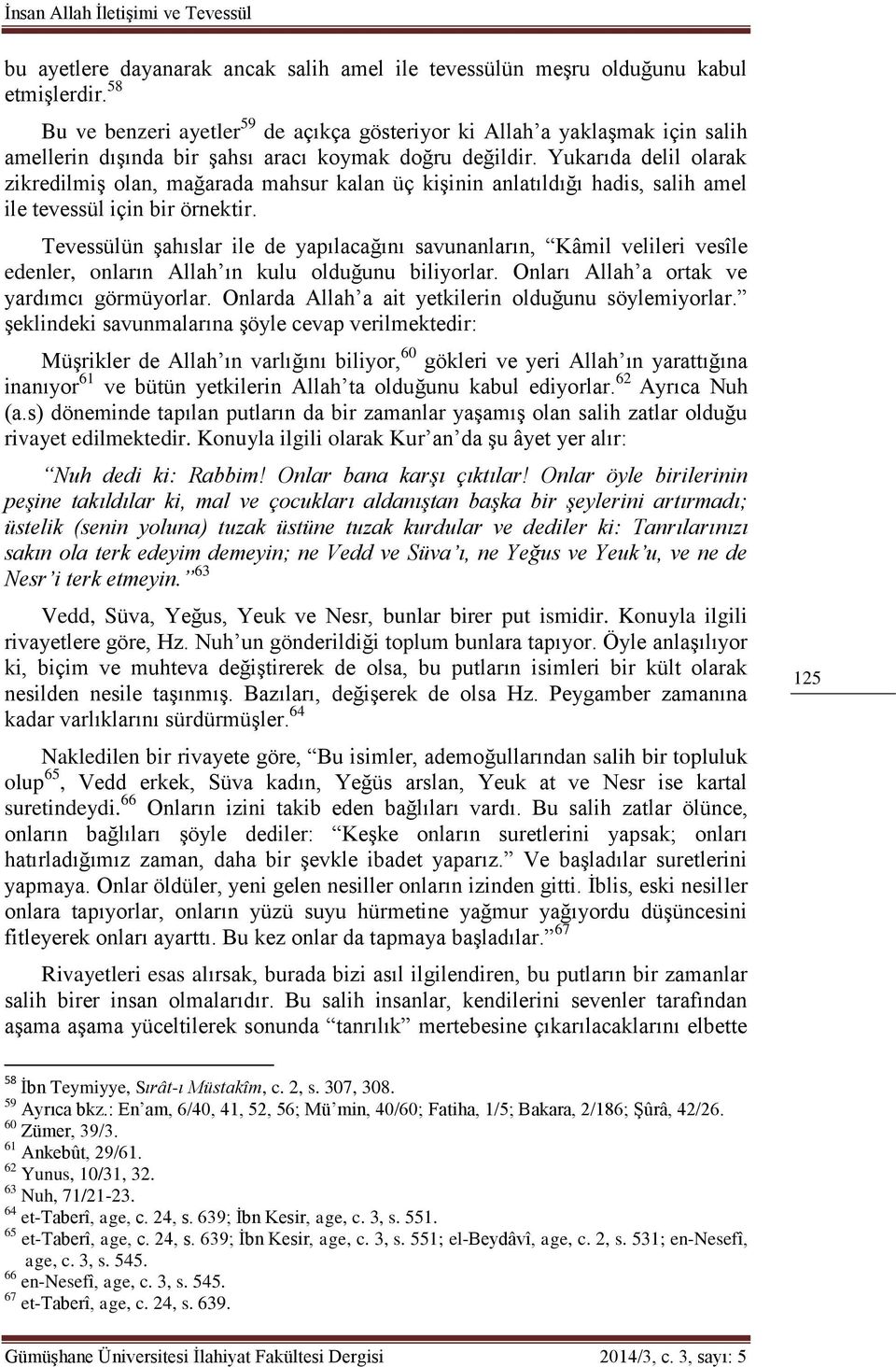 Yukarıda delil olarak zikredilmiş olan, mağarada mahsur kalan üç kişinin anlatıldığı hadis, salih amel ile tevessül için bir örnektir.