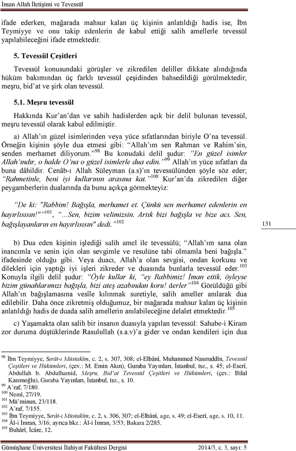 Tevessül Çeşitleri Tevessül konusundaki görüşler ve zikredilen deliller dikkate alındığında hüküm bakımından üç farklı tevessül çeşidinden bahsedildiği görülmektedir; meşru, bid at ve şirk olan