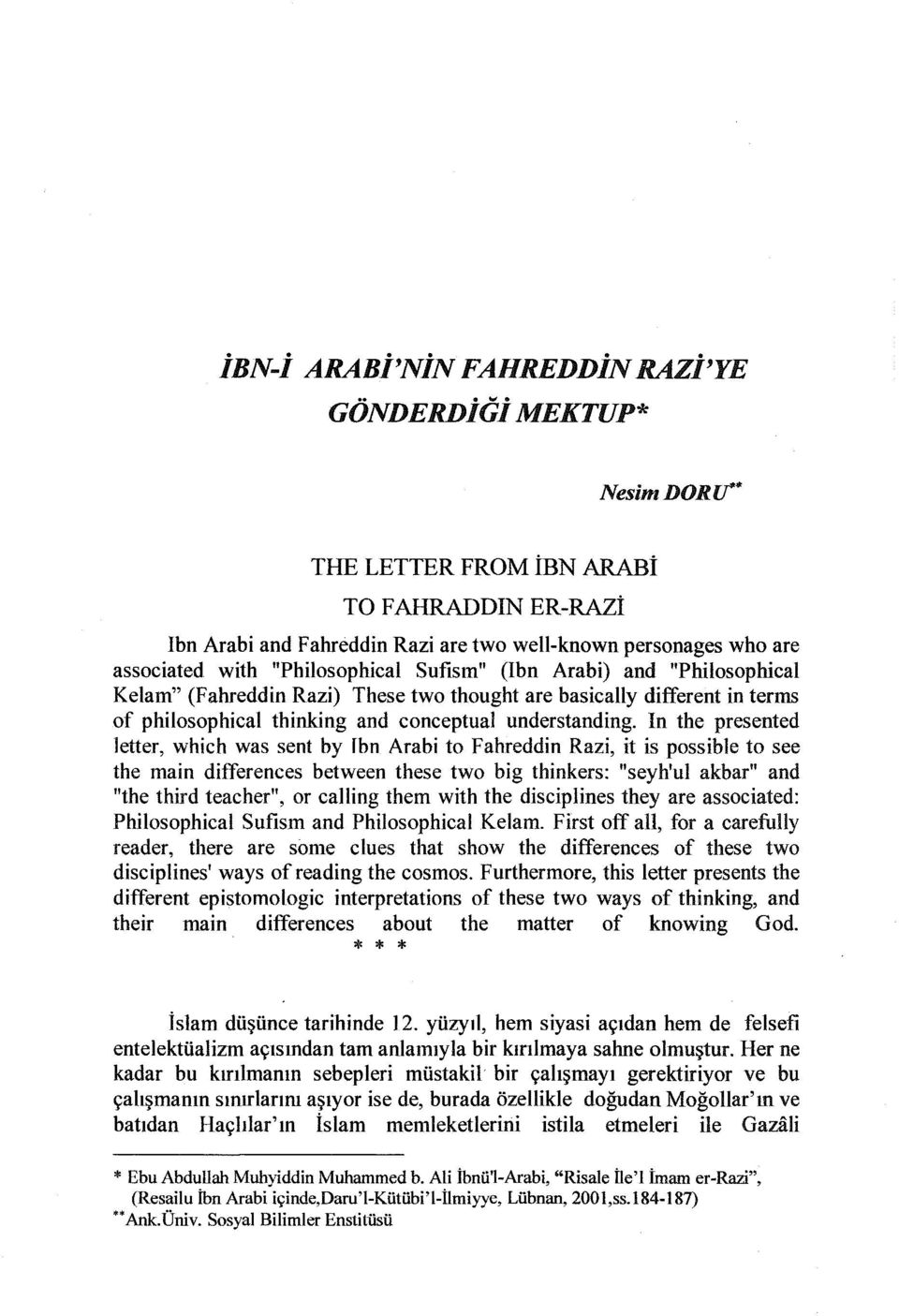 In the presented Jetter, which was sent by fbn Arabi to Fahreddin Razi, it is possible to see the main differences between these two big thinkers: "seyh'ul akbar" and "the third teacher", or calling