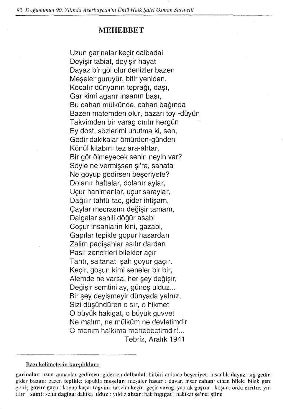 dünyanın toprağı, daşı, Gar kimi agarır insanın başı, Bu cahan mülkünde, cahan bağında Bazen matemden olur, bazan toy -düyün Takvimden bir varag cırılır hergün Ey dost, sözlerimi unutma ki, sen,