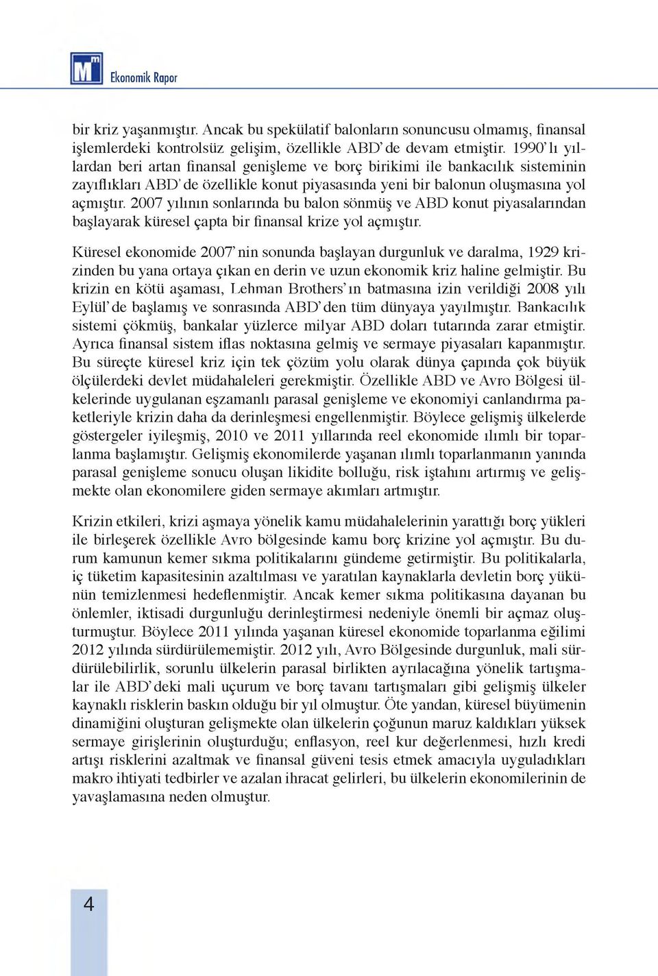 2007 yılının sonlarında bu balon sönmüş ve ABD konut piyasalarından başlayarak küresel çapta bir finansal krize yol açmıştır.