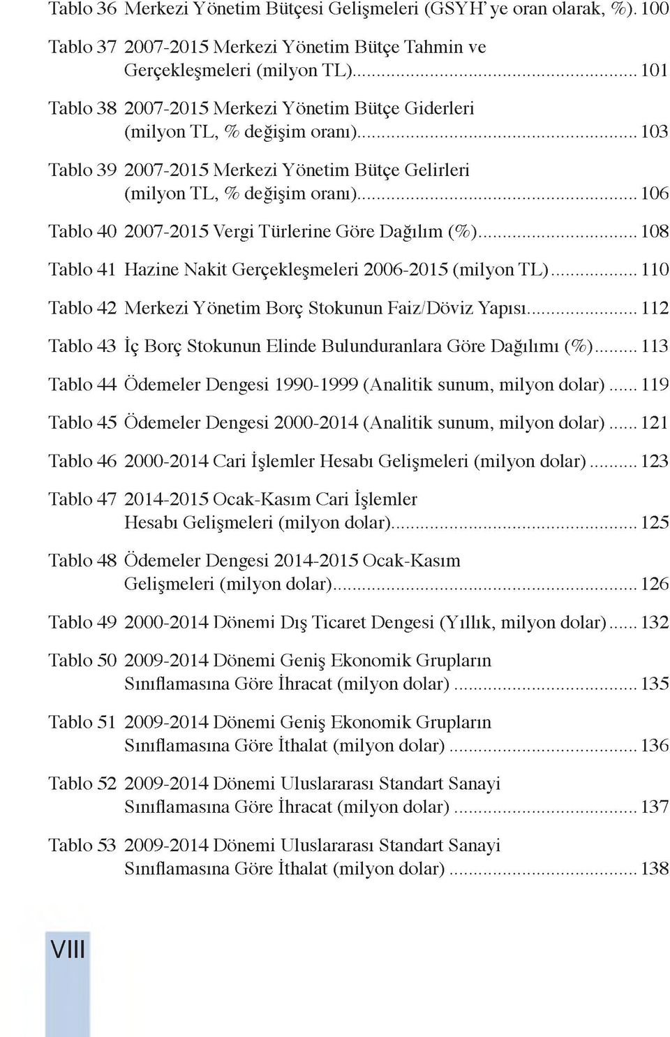 .. 106 Tablo 40 2007-2015 Vergi Türlerine Göre Dağılım (% )...108 Tablo 41 Hazine Nakit Gerçekleşmeleri 2006-2015 (milyon T L )... 110 Tablo 42 Merkezi Yönetim Borç Stokunun Faiz/Döviz Yapısı.