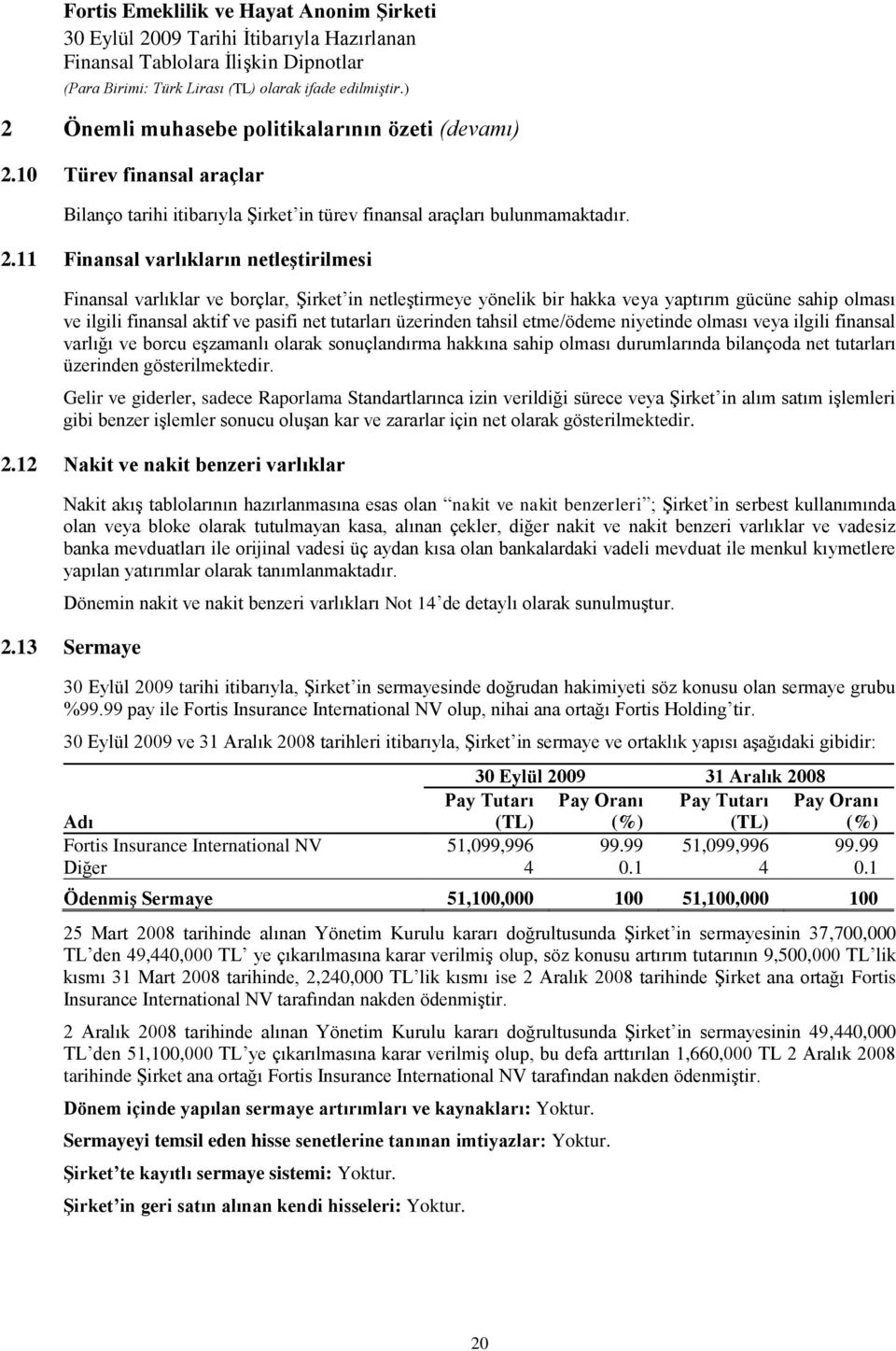 11 Finansal varlıkların netleştirilmesi Finansal varlıklar ve borçlar, Şirket in netleştirmeye yönelik bir hakka veya yaptırım gücüne sahip olması ve ilgili finansal aktif ve pasifi net tutarları