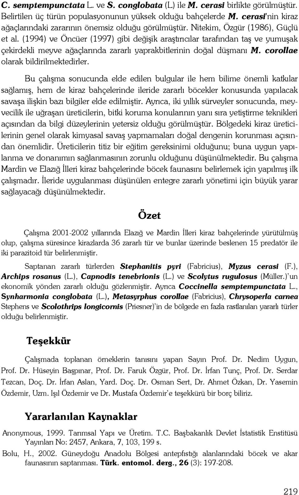 (1994) ve Öncüer (1997) gibi değişik araştırıcılar tarafından taş ve yumuşak çekirdekli meyve ağaçlarında zararlı yaprakbitlerinin doğal düşmanı M. corollae olarak bildirilmektedirler.