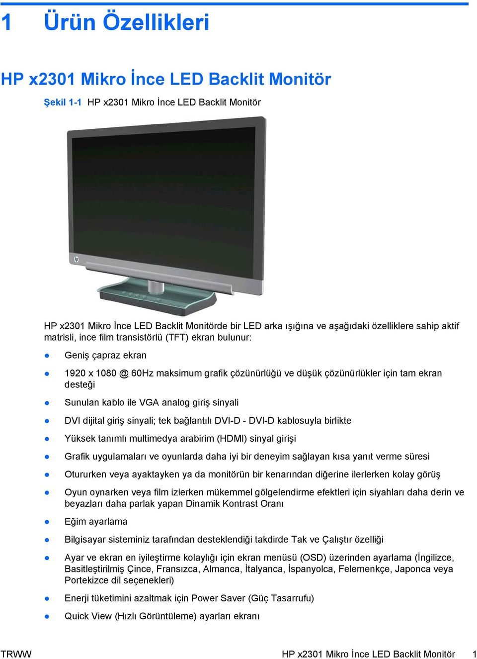 analog giriş sinyali DVI dijital giriş sinyali; tek bağlantılı DVI-D - DVI-D kablosuyla birlikte Yüksek tanımlı multimedya arabirim (HDMI) sinyal girişi Grafik uygulamaları ve oyunlarda daha iyi bir