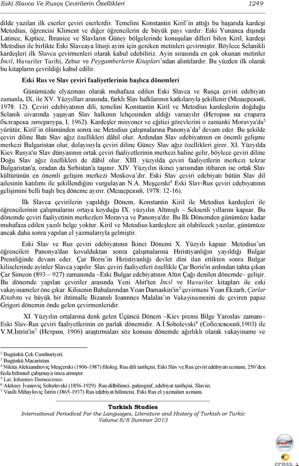 Eski Yunanca dışında Latince, Kıptice, İbranice ve Slavların Güney bölgelerinde konuşulan dilleri bilen Kiril, kardeşi Metodius ile birlikte Eski Slavcaya liturji ayini için gereken metinleri