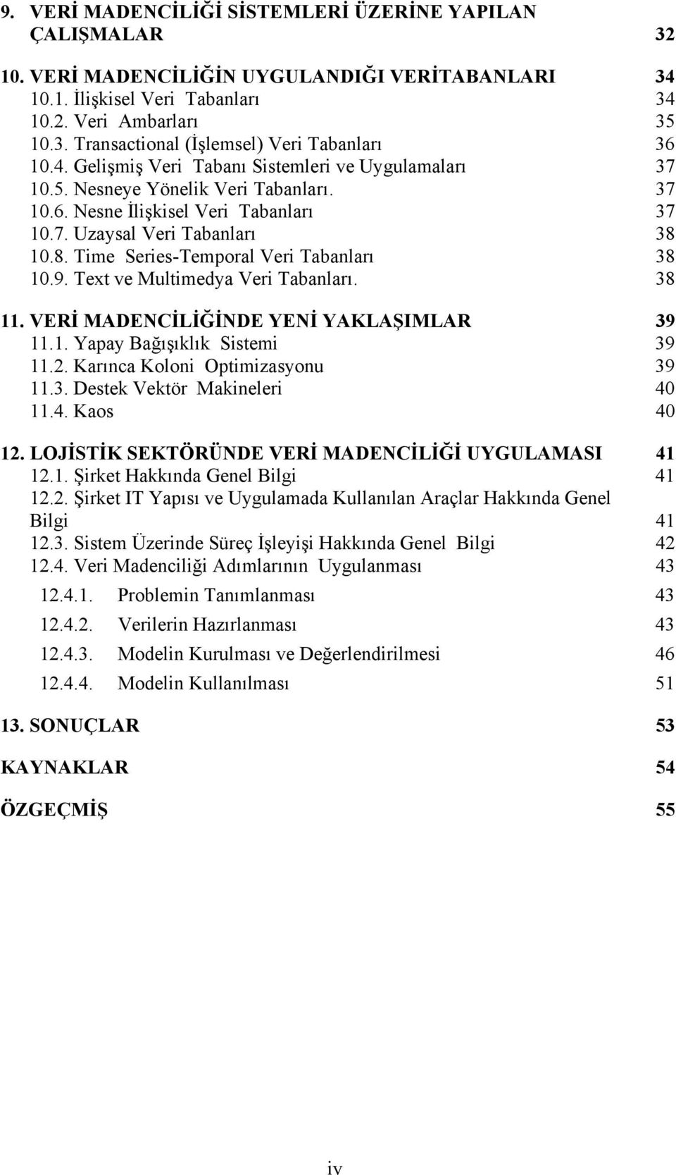 10.8. Time Series-Temporal Veri Tabanları 38 10.9. Text ve Multimedya Veri Tabanları. 38 11. VERİ MADENCİLİĞİNDE YENİ YAKLAŞIMLAR 39 11.1. Yapay Bağışıklık Sistemi 39 11.2.