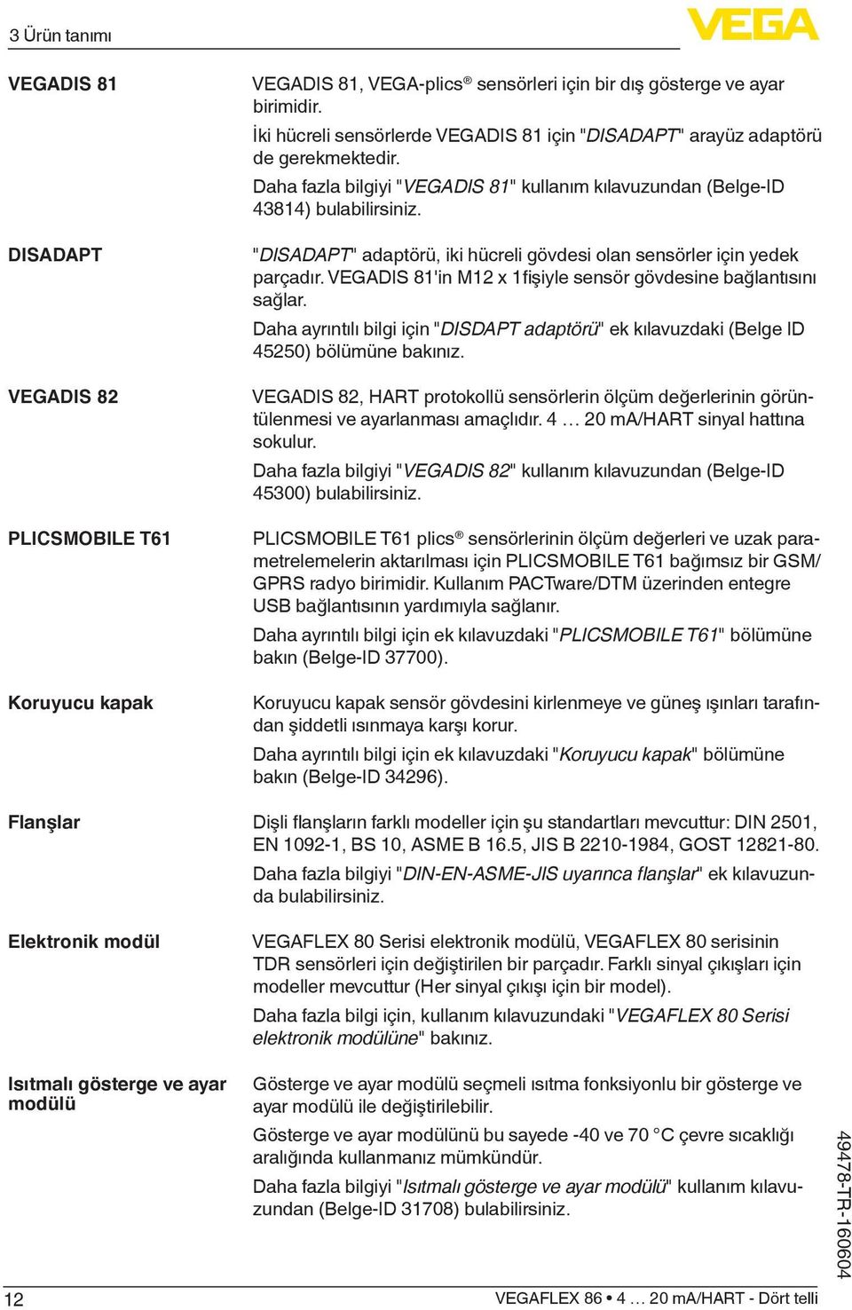 "DISADAPT" adaptörü, iki hücreli gövdesi olan sensörler için yedek parçadır. VEGADIS 81'in M12 x 1fişiyle sensör gövdesine bağlantısını sağlar.