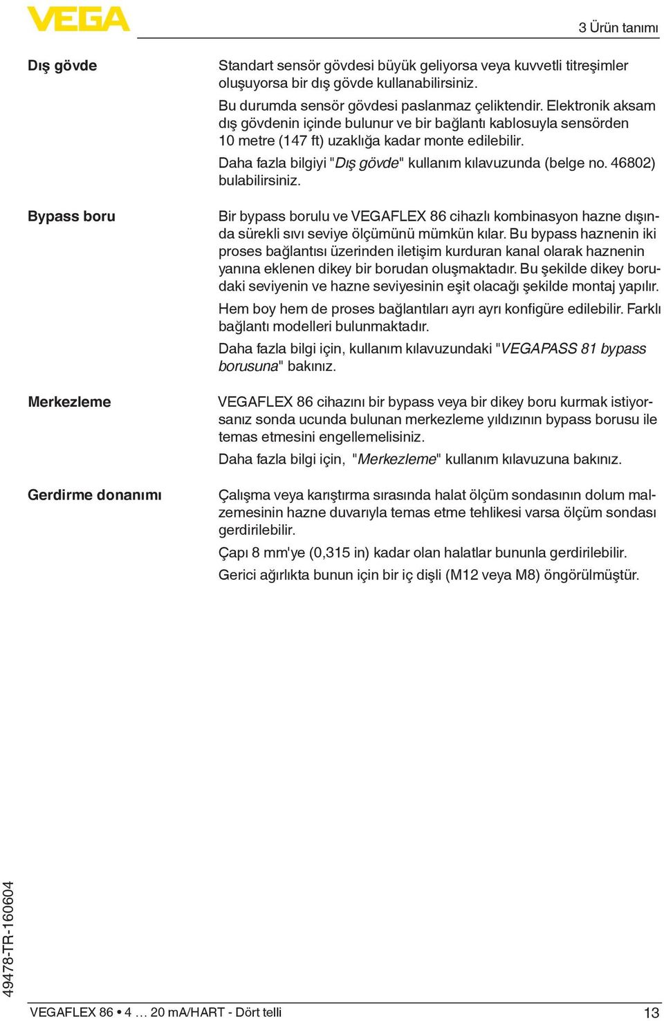 Daha fazla bilgiyi "Dış gövde" kullanım kılavuzunda (belge no. 46802) bulabilirsiniz. Bir bypass borulu ve VEGAFLEX 86 cihazlı kombinasyon hazne dışında sürekli sıvı seviye ölçümünü mümkün kılar.