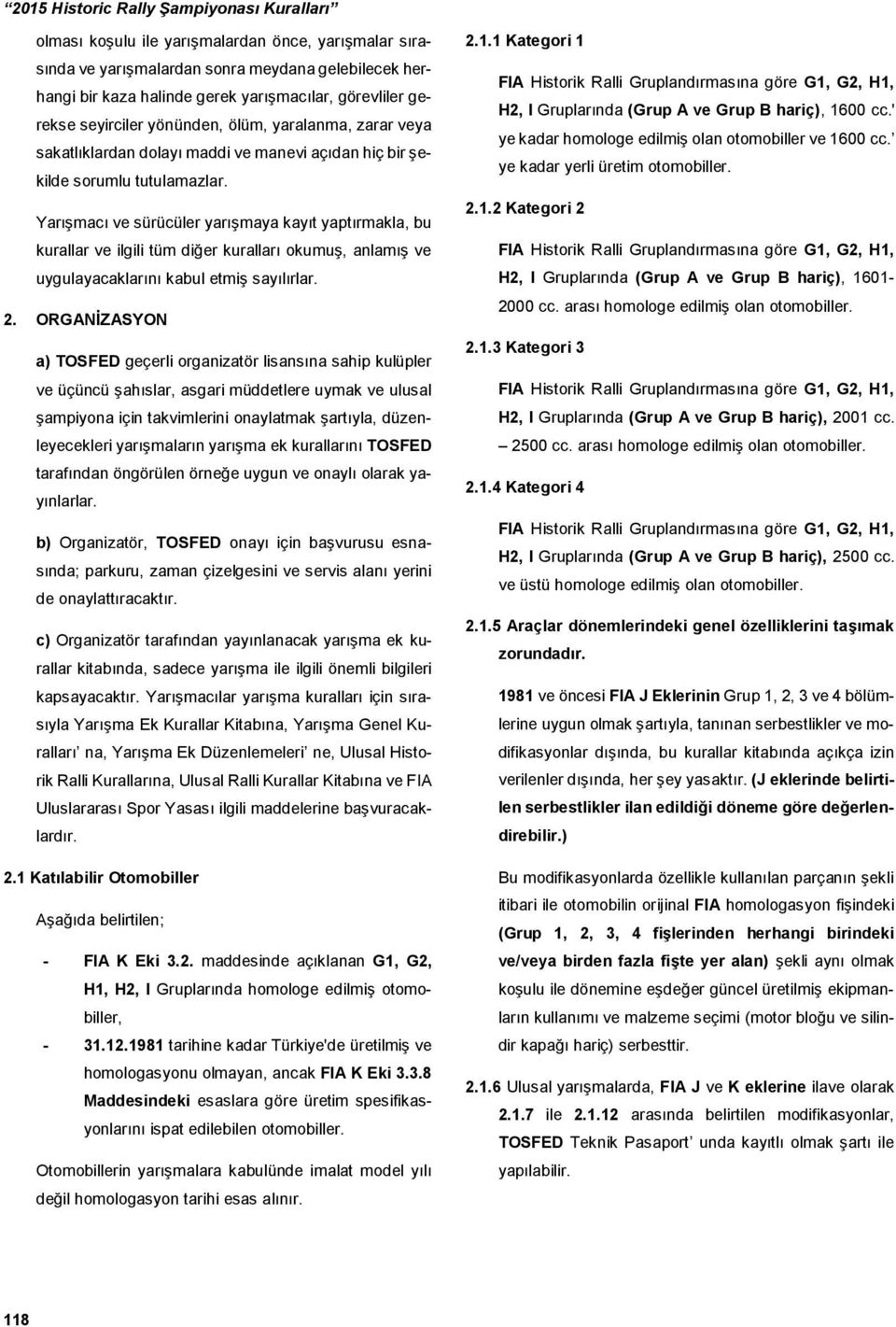 Yarışmacı ve sürücüler yarışmaya kayıt yaptırmakla, bu kurallar ve ilgili tüm diğer kuralları okumuş, anlamış ve uygulayacaklarını kabul etmiş sayılırlar. 2.