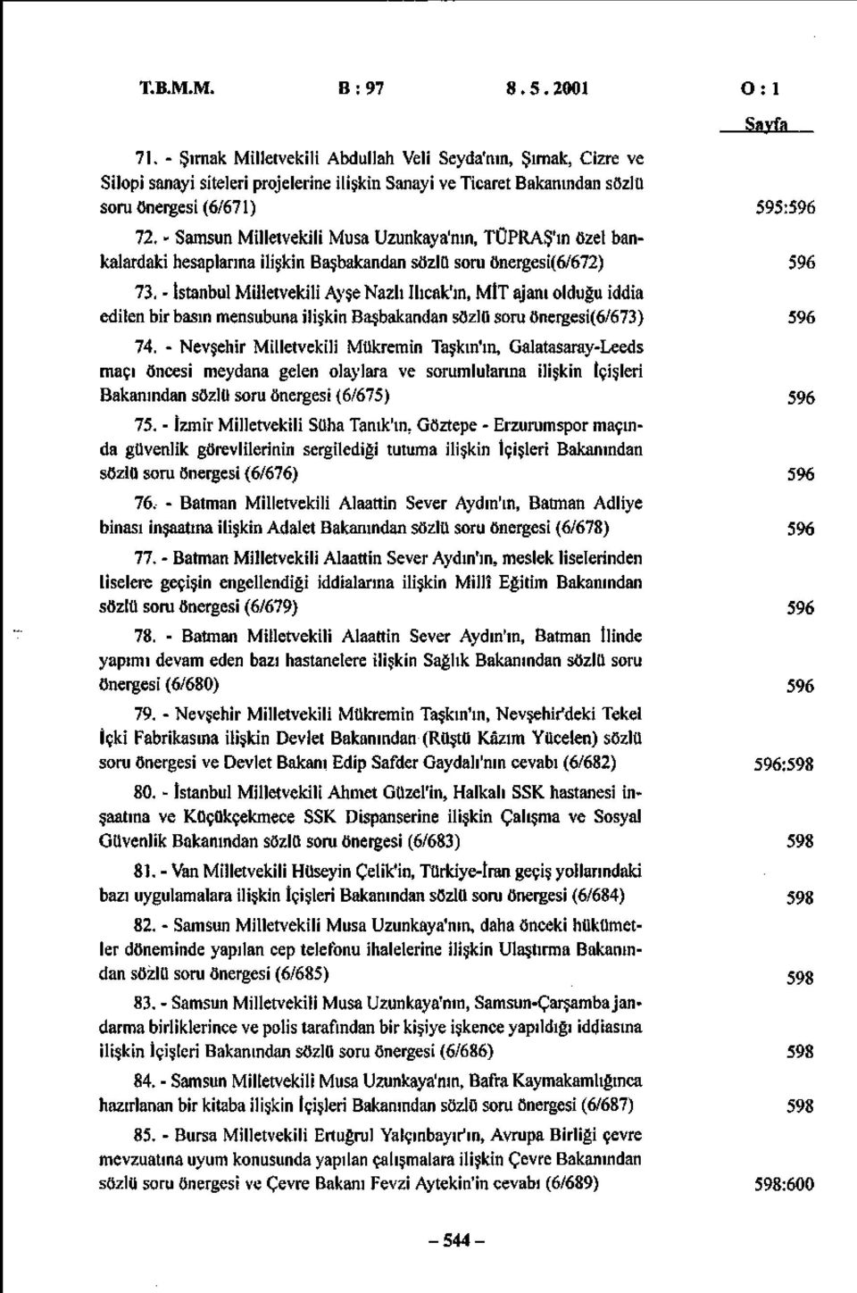 - İstanbul Milletvekili Ayşe Nazlı Ilıcak'ın, MİT ajanı olduğu iddia edilen bir basın mensubuna ilişkin Başbakandan sözlü soru önergesi(6/673) 74.