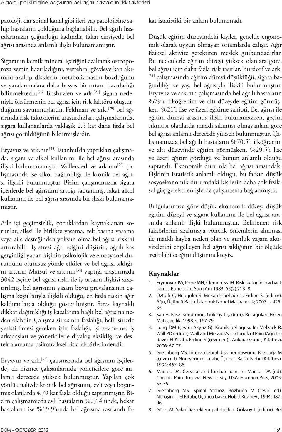 Sigaranın kemik mineral içeriğini azaltarak osteoporoza zemin hazırladığını, vertebral gövdeye kan akımını azaltıp disklerin metabolizmasını bozduğunu ve yaralanmalara daha hassas bir ortam