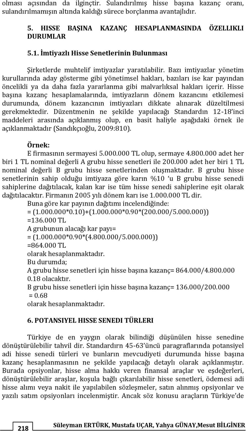 Bazı imtiyazlar yönetim kurullarında aday gösterme gibi yönetimsel hakları, bazıları ise kar payından öncelikli ya da daha fazla yararlanma gibi malvarlıksal hakları içerir.