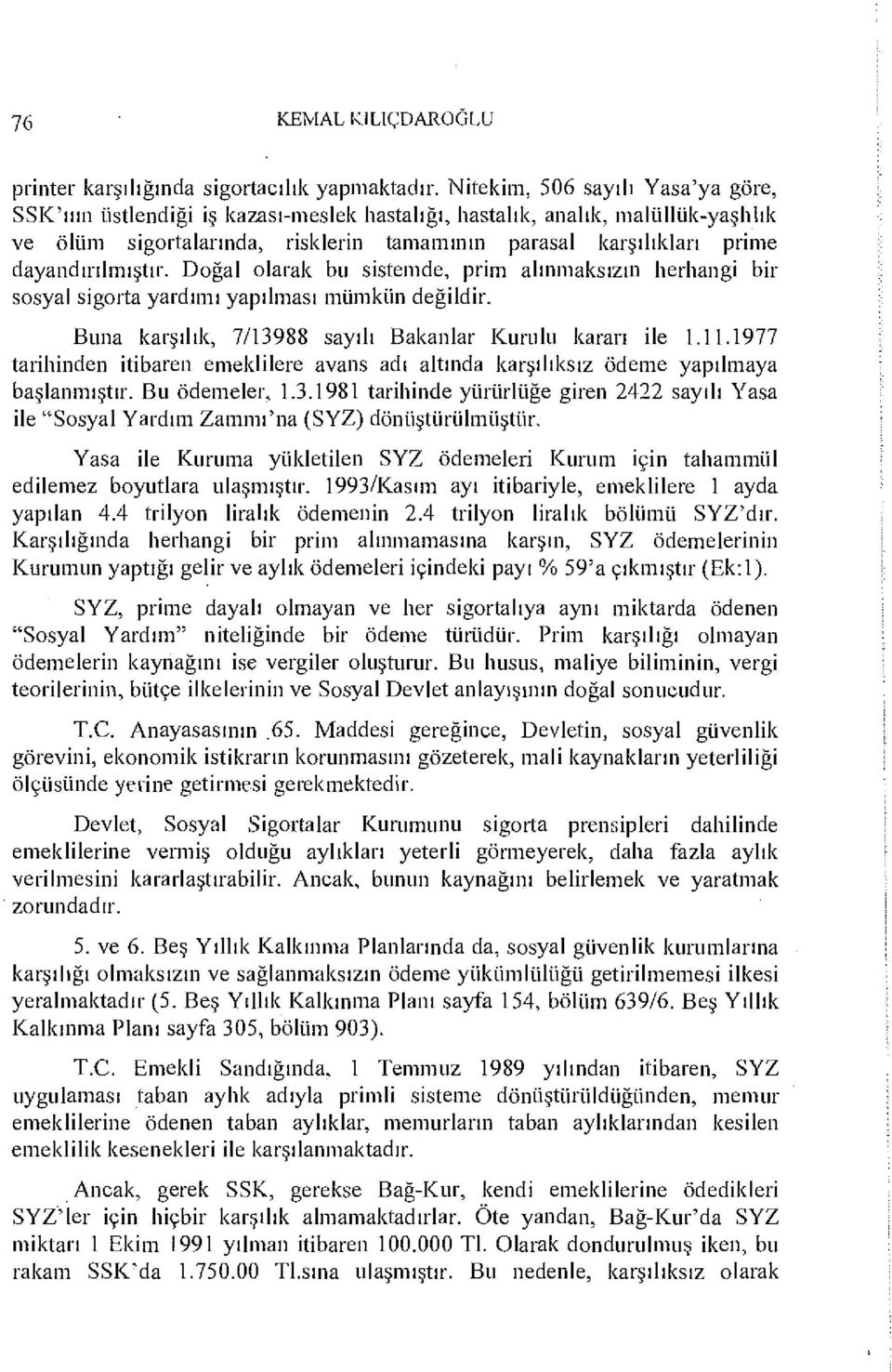 dayandırılmıştır. Doğal olarak bu sistemde, prim alınmaksızın herhangi bir sosyal sigorta yardımı yapılması mümkün değildir. Buna karşılık, 7/13988 sayılı Bakanlar Kurulu karan ile 1.11.