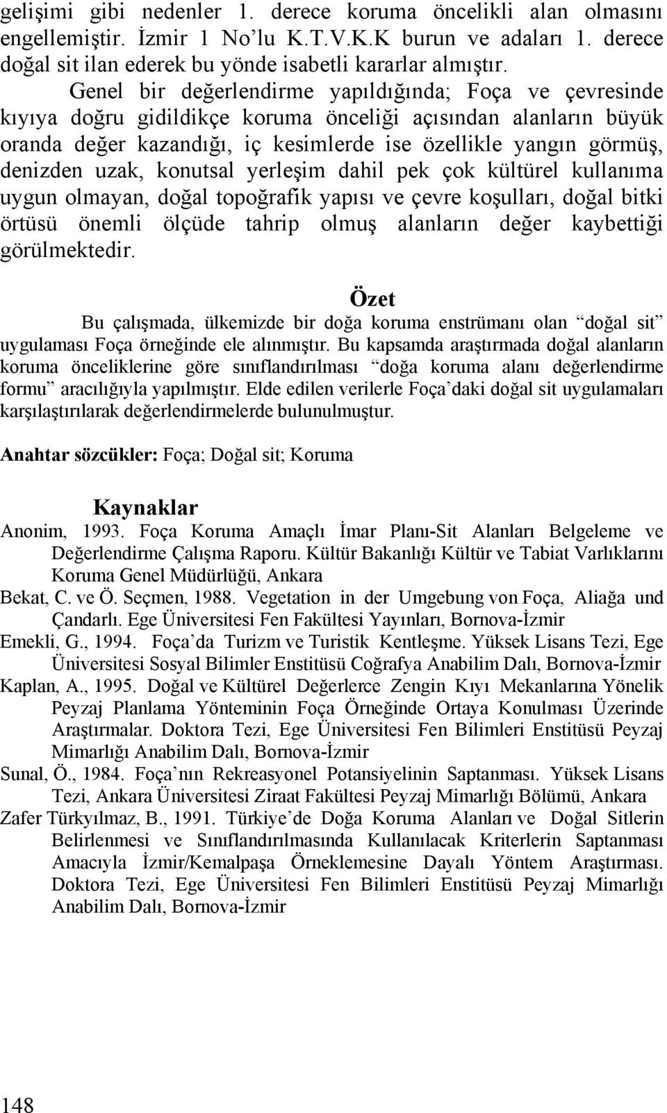 uzak, konutsal yerleşim dahil pek çok kültürel kullanıma uygun olmayan, doğal topoğrafik yapısı ve çevre koşulları, doğal bitki örtüsü önemli ölçüde tahrip olmuş alanların değer kaybettiği