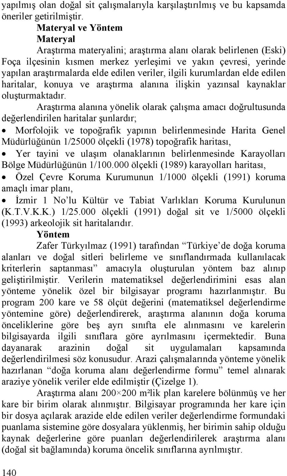 veriler, ilgili kurumlardan elde edilen haritalar, konuya ve araştırma alanına ilişkin yazınsal kaynaklar oluşturmaktadır.