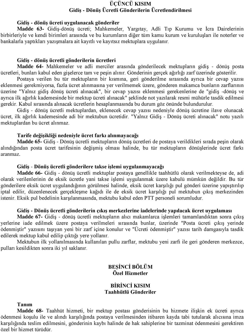 Gidiş - dönüş ücretli gönderilerin ücretleri Madde 64- Mahkemeler ve adli merciler arasında gönderilecek mektupların gidiş - dönüş posta ücretleri, bunları kabul eden gişelerce tam ve peşin alınır.