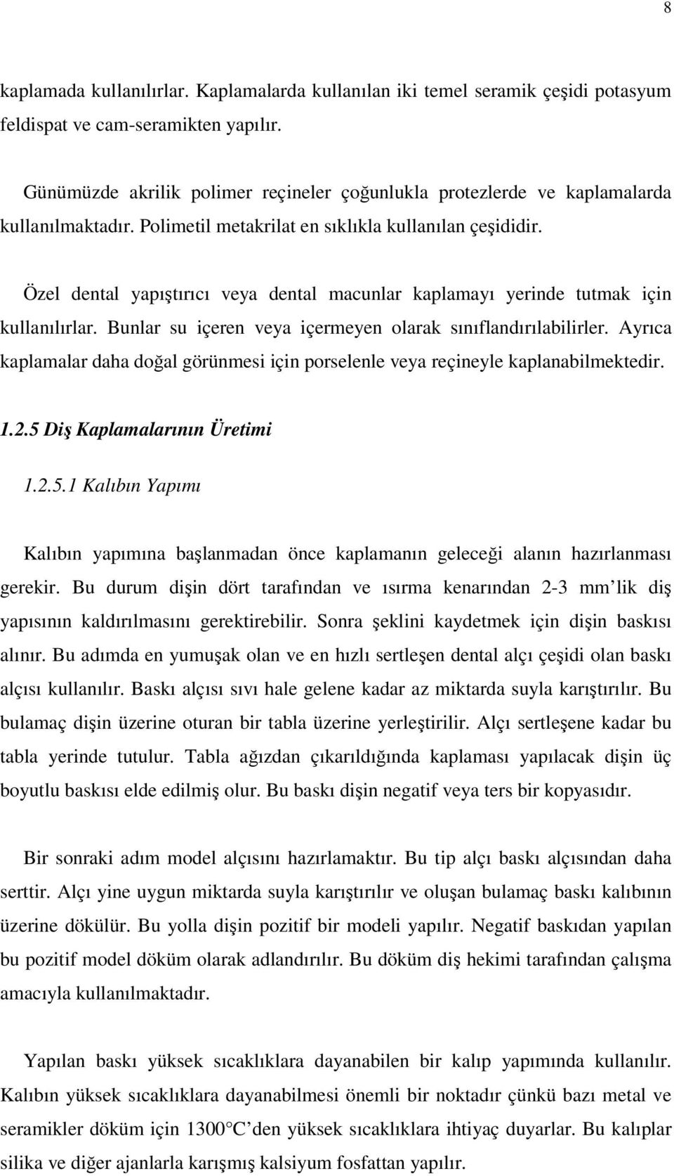 Özel dental yapıştırıcı veya dental macunlar kaplamayı yerinde tutmak için kullanılırlar. Bunlar su içeren veya içermeyen olarak sınıflandırılabilirler.