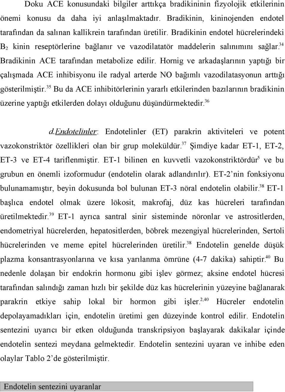 Bradikinin endotel hücrelerindeki B 2 kinin reseptörlerine bağlanır ve vazodilatatör maddelerin salınımını sağlar. 34 Bradikinin ACE tarafından metabolize edilir.