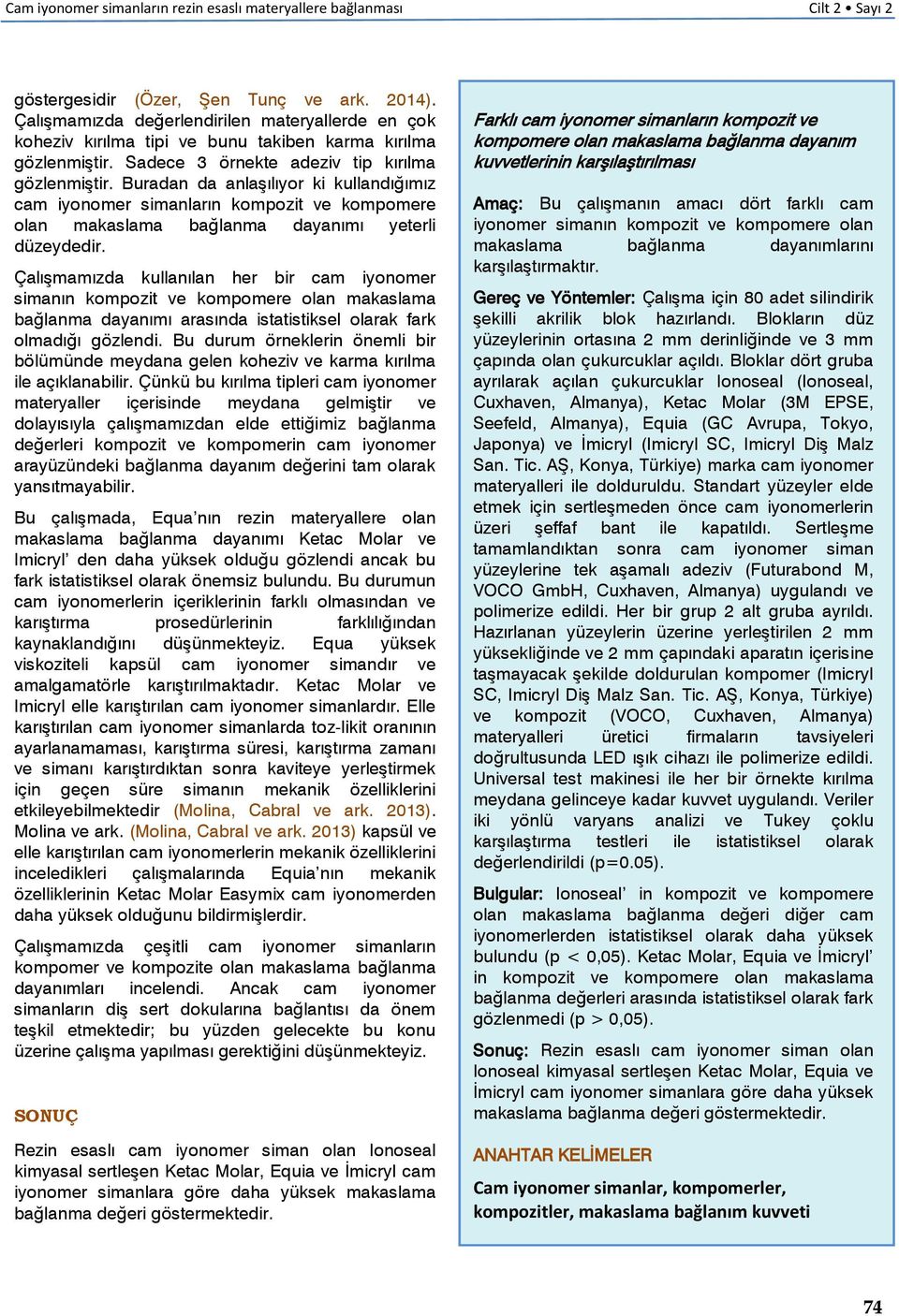 Buradan da anlaşılıyor ki kullandığımız cam iyonomer simanların kompozit ve kompomere olan makaslama bağlanma dayanımı yeterli düzeydedir.