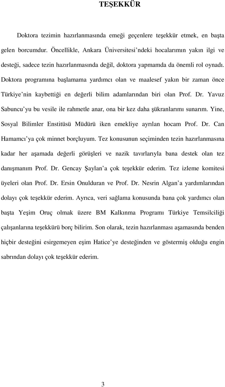 Doktora programına başlamama yardımcı olan ve maalesef yakın bir zaman önce Türkiye nin kaybettiği en değerli bilim adamlarından biri olan Prof. Dr.
