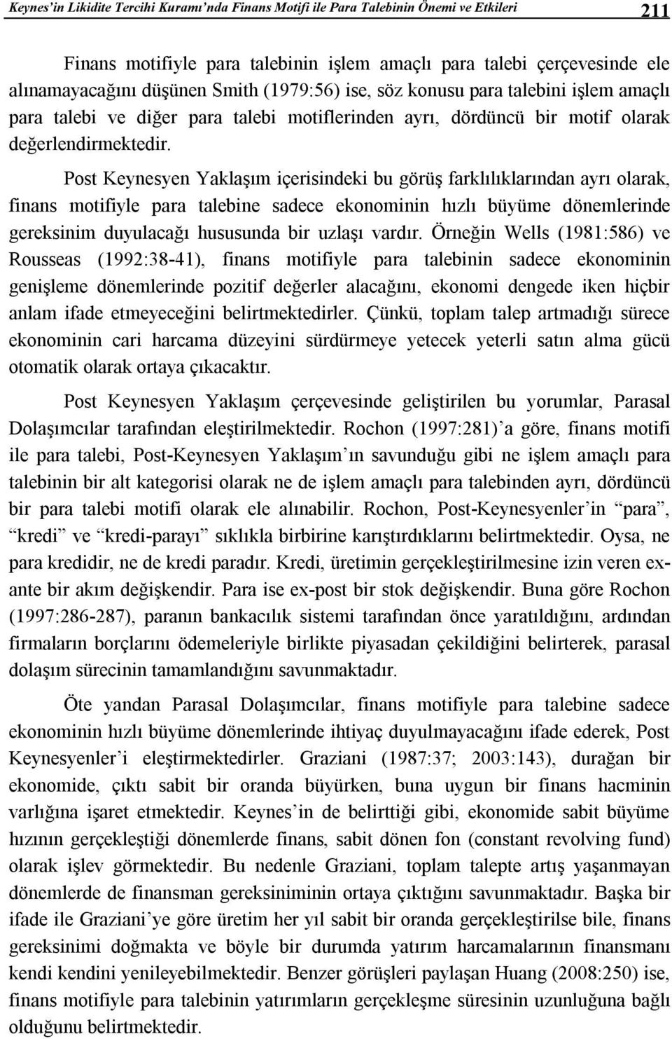 Post Keynesyen Yaklaşım içerisindeki bu görüş farklılıklarından ayrı olarak, finans motifiyle para talebine sadece ekonominin hızlı büyüme dönemlerinde gereksinim duyulacağı hususunda bir uzlaşı